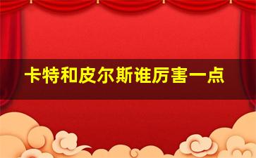 卡特和皮尔斯谁厉害一点