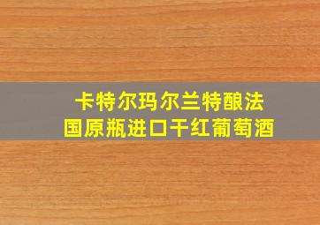 卡特尔玛尔兰特酿法国原瓶进口干红葡萄酒