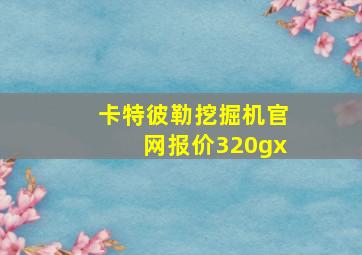 卡特彼勒挖掘机官网报价320gx