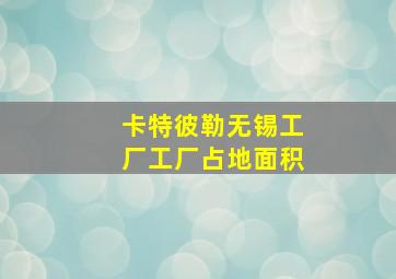 卡特彼勒无锡工厂工厂占地面积