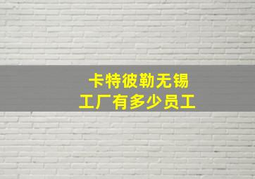 卡特彼勒无锡工厂有多少员工