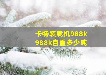 卡特装载机988k988k自重多少吨