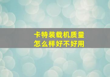 卡特装载机质量怎么样好不好用