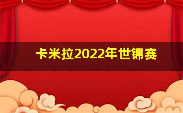 卡米拉2022年世锦赛