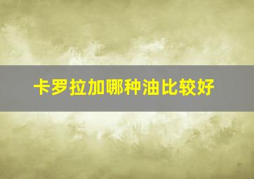 卡罗拉加哪种油比较好