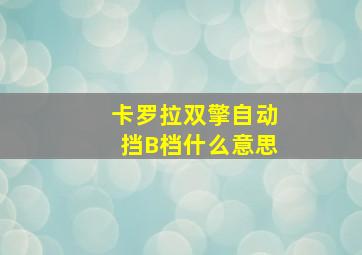 卡罗拉双擎自动挡B档什么意思