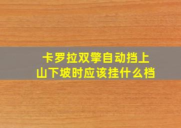 卡罗拉双擎自动挡上山下坡时应该挂什么档