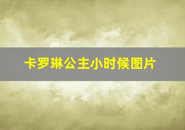 卡罗琳公主小时候图片