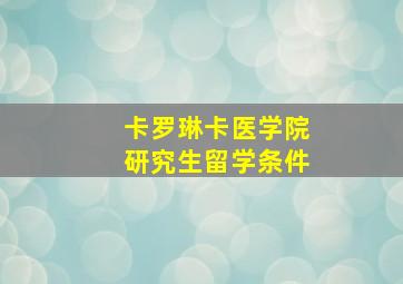 卡罗琳卡医学院研究生留学条件