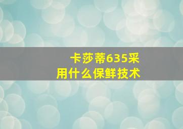 卡莎蒂635采用什么保鲜技术