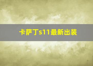 卡萨丁s11最新出装