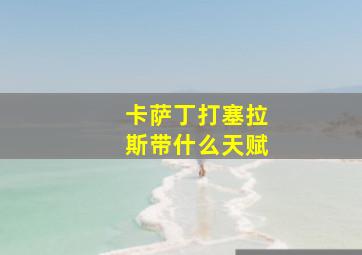 卡萨丁打塞拉斯带什么天赋