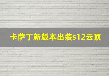 卡萨丁新版本出装s12云顶