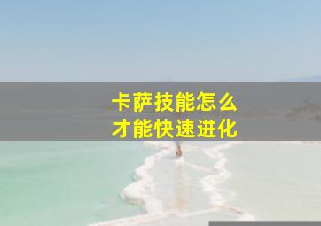 卡萨技能怎么才能快速进化