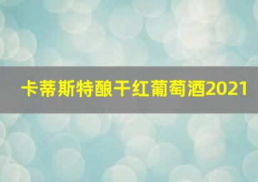 卡蒂斯特酿干红葡萄酒2021