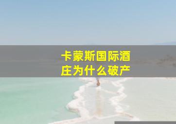 卡蒙斯国际酒庄为什么破产