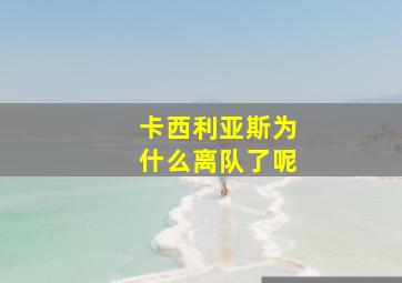 卡西利亚斯为什么离队了呢