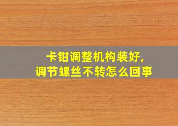 卡钳调整机构装好,调节螺丝不转怎么回事