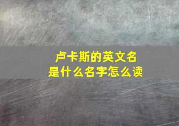 卢卡斯的英文名是什么名字怎么读