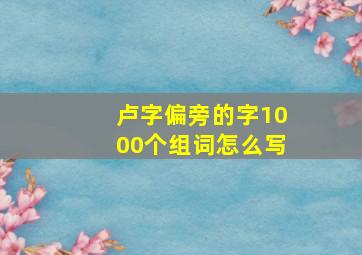 卢字偏旁的字1000个组词怎么写