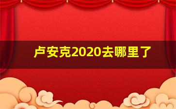 卢安克2020去哪里了