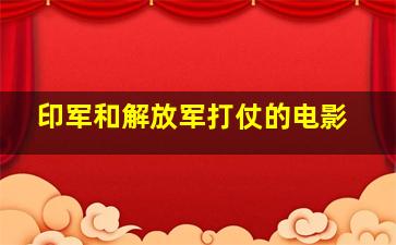 印军和解放军打仗的电影