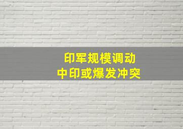 印军规模调动中印或爆发冲突