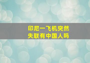 印尼一飞机突然失联有中国人吗