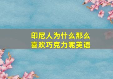 印尼人为什么那么喜欢巧克力呢英语