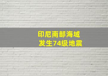 印尼南部海域发生74级地震