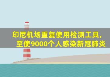 印尼机场重复使用检测工具,至使9000个人感染新冠肺炎