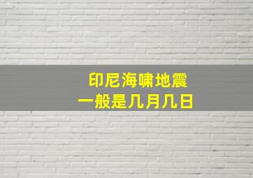 印尼海啸地震一般是几月几日