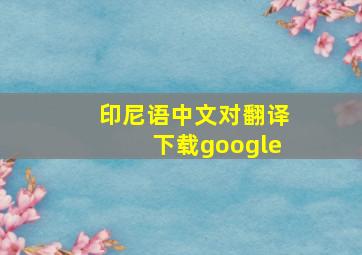 印尼语中文对翻译下载google