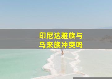 印尼达雅族与马来族冲突吗