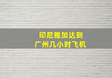 印尼雅加达到广州几小时飞机