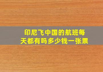 印尼飞中国的航班每天都有吗多少钱一张票