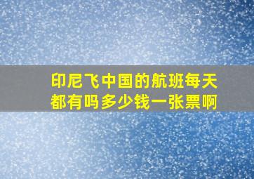 印尼飞中国的航班每天都有吗多少钱一张票啊