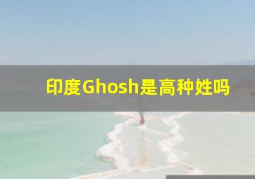 印度Ghosh是高种姓吗