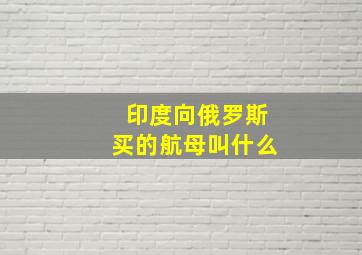 印度向俄罗斯买的航母叫什么