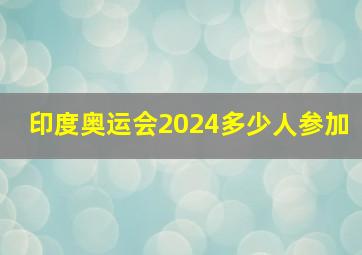 印度奥运会2024多少人参加