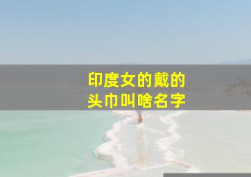 印度女的戴的头巾叫啥名字