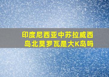 印度尼西亚中苏拉威西岛北莫罗瓦是大K岛吗