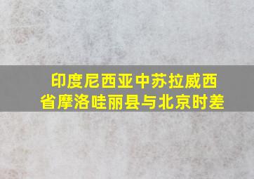 印度尼西亚中苏拉威西省摩洛哇丽县与北京时差