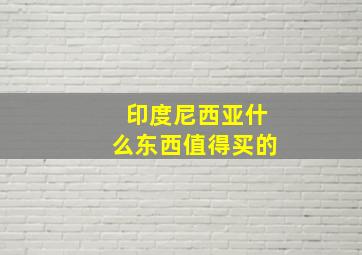 印度尼西亚什么东西值得买的