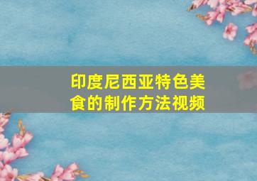 印度尼西亚特色美食的制作方法视频