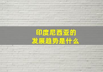 印度尼西亚的发展趋势是什么