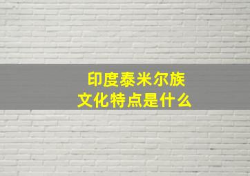 印度泰米尔族文化特点是什么