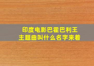 印度电影巴霍巴利王主题曲叫什么名字来着