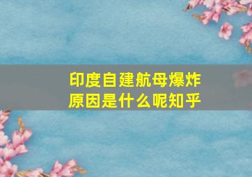 印度自建航母爆炸原因是什么呢知乎