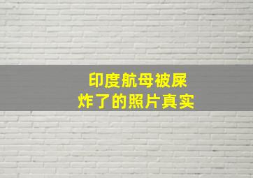 印度航母被屎炸了的照片真实